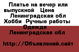 Платье на вечер или выпускной › Цена ­ 2 000 - Ленинградская обл. Хобби. Ручные работы » Одежда   . Ленинградская обл.